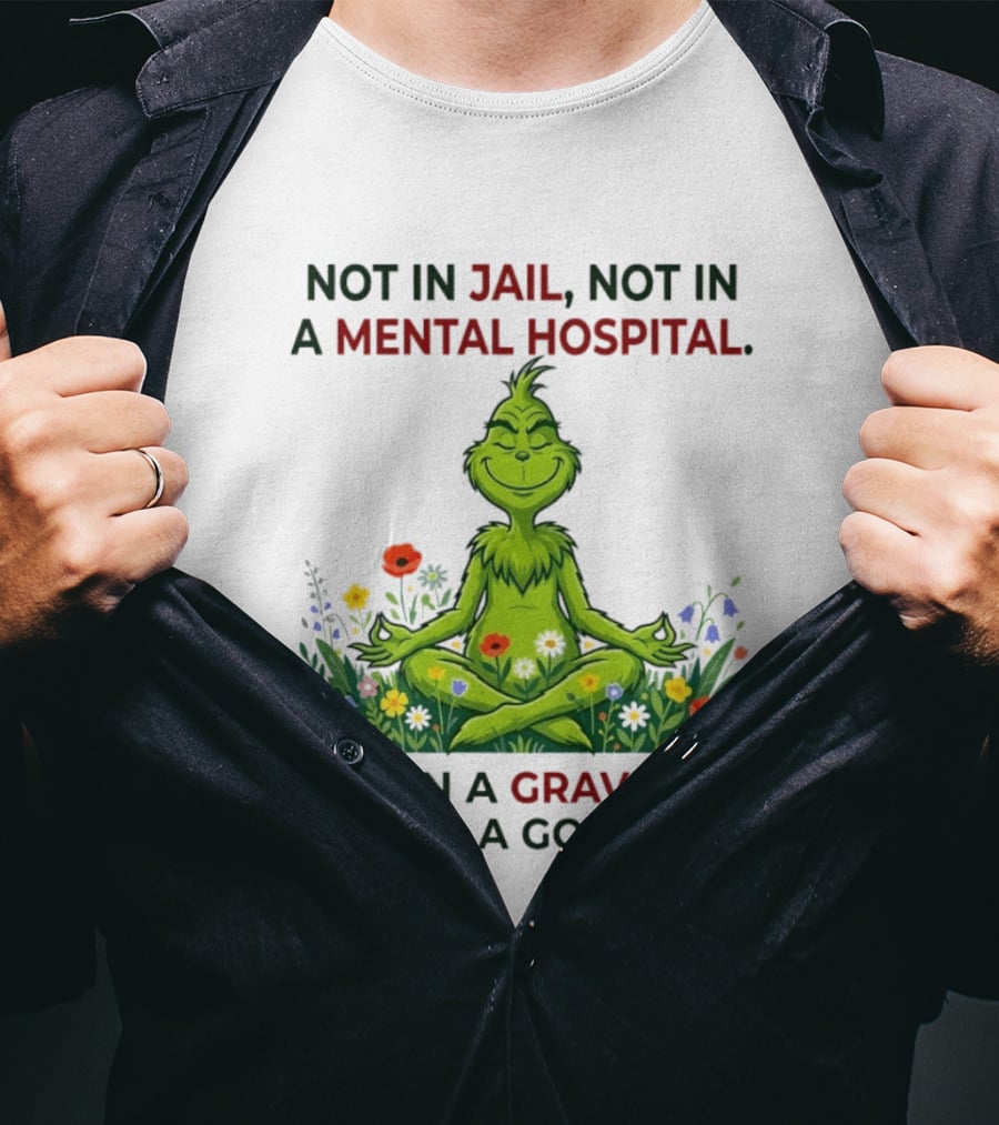 Grinch Not In Jail Not In A Mental Hospital Not In A Grave Meditation Good Day T-Shirt