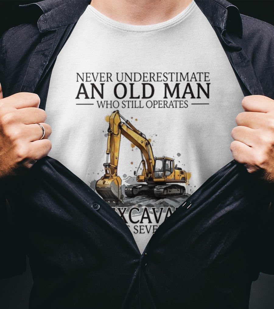 Never Underestimate An Old Man Who Still Operates An Excavator In His Seventies T-Shirt