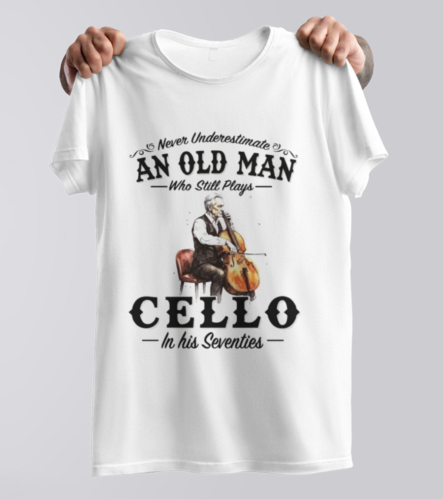 Never Underestimate An Old Man Who Still Plays Cello In His Seventies T-Shirt