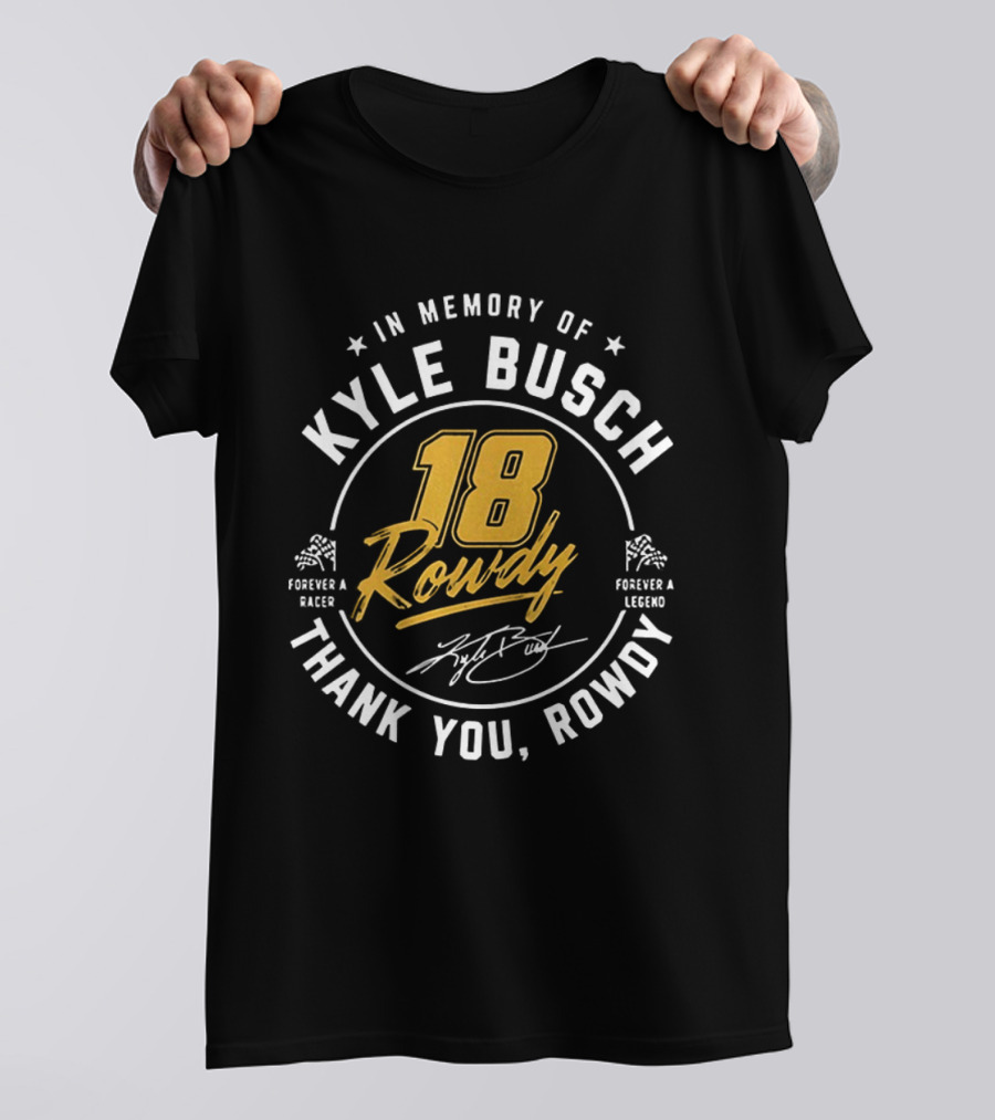 In Memory Of Kyle Busch 18 Rowdy Forever A Racer Forever A Legend Thank You Rowdy T-Shirt