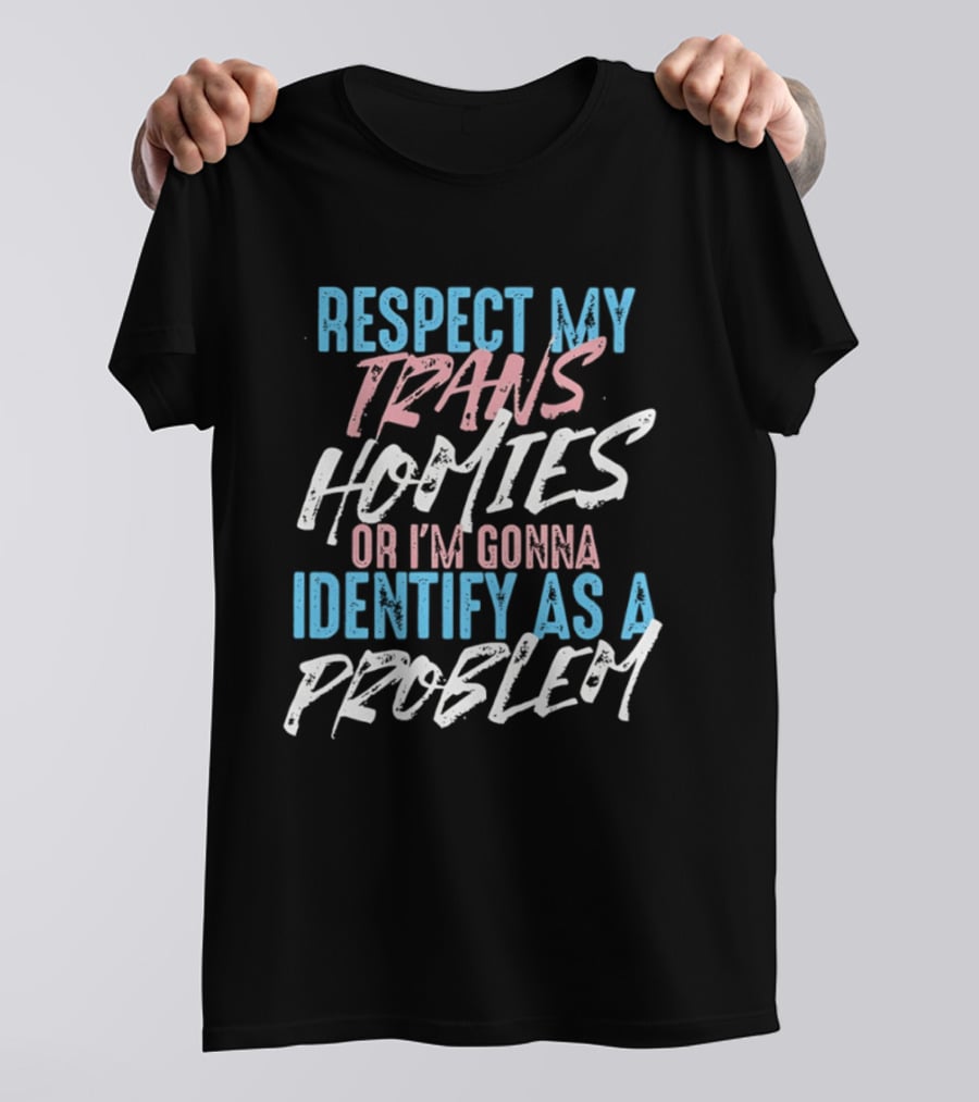 Respect My Trans Homies Identify As A Problem Transgender LGBTQ Support T-Shirt