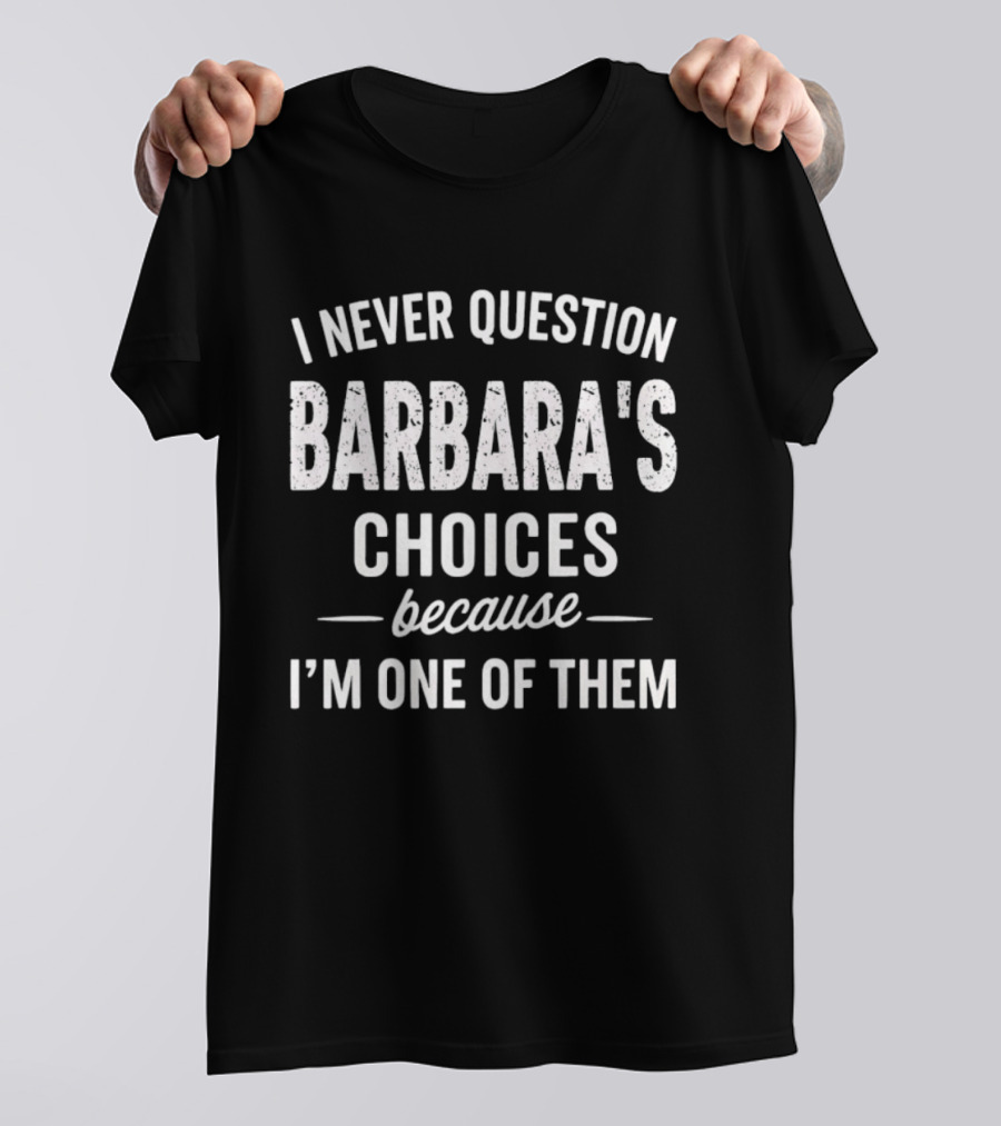I Never Question Barbara's Choices Because I'm One Of Them T-Shirt