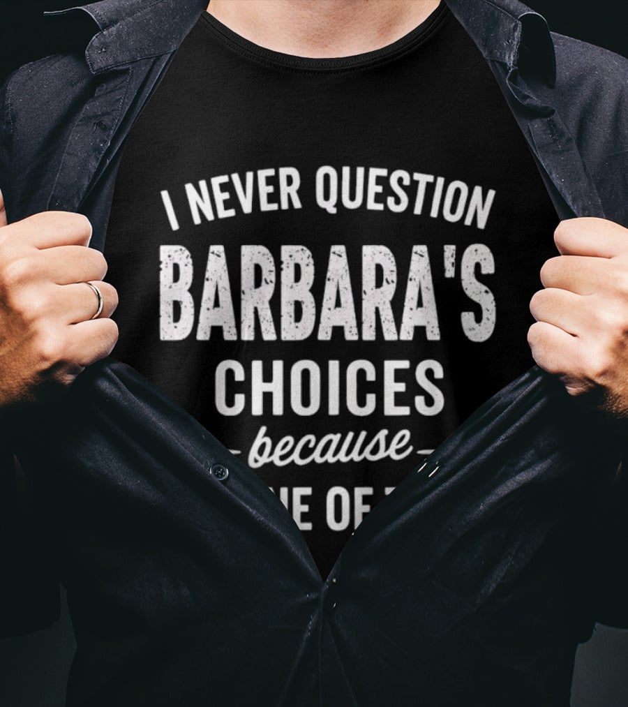 I Never Question Barbara's Choices Because I'm One Of Them T-Shirt