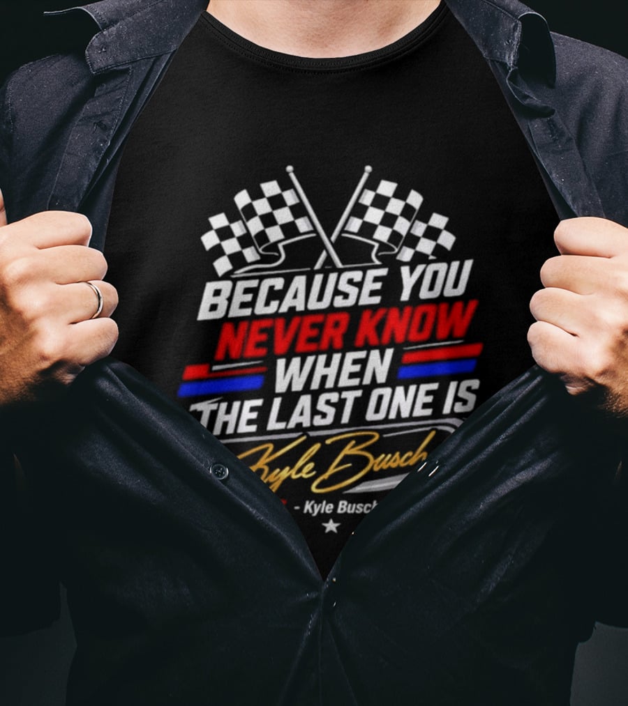 Kyle Busch Racing Checkered Flag Because You Never Know When The Last One Is T-Shirt