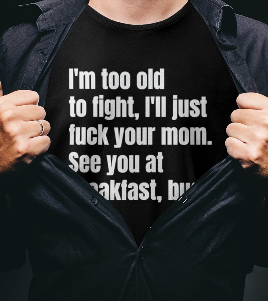 I'm Too Old To Fight I'll Just Your Mom See You At Breakfast Bud T-Shirt