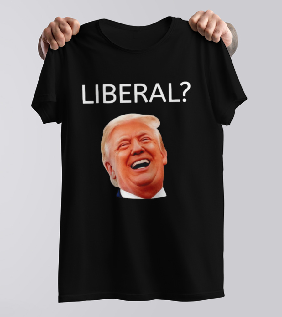 Liberal? Trump Laughing Image Parody Expression T-Shirt