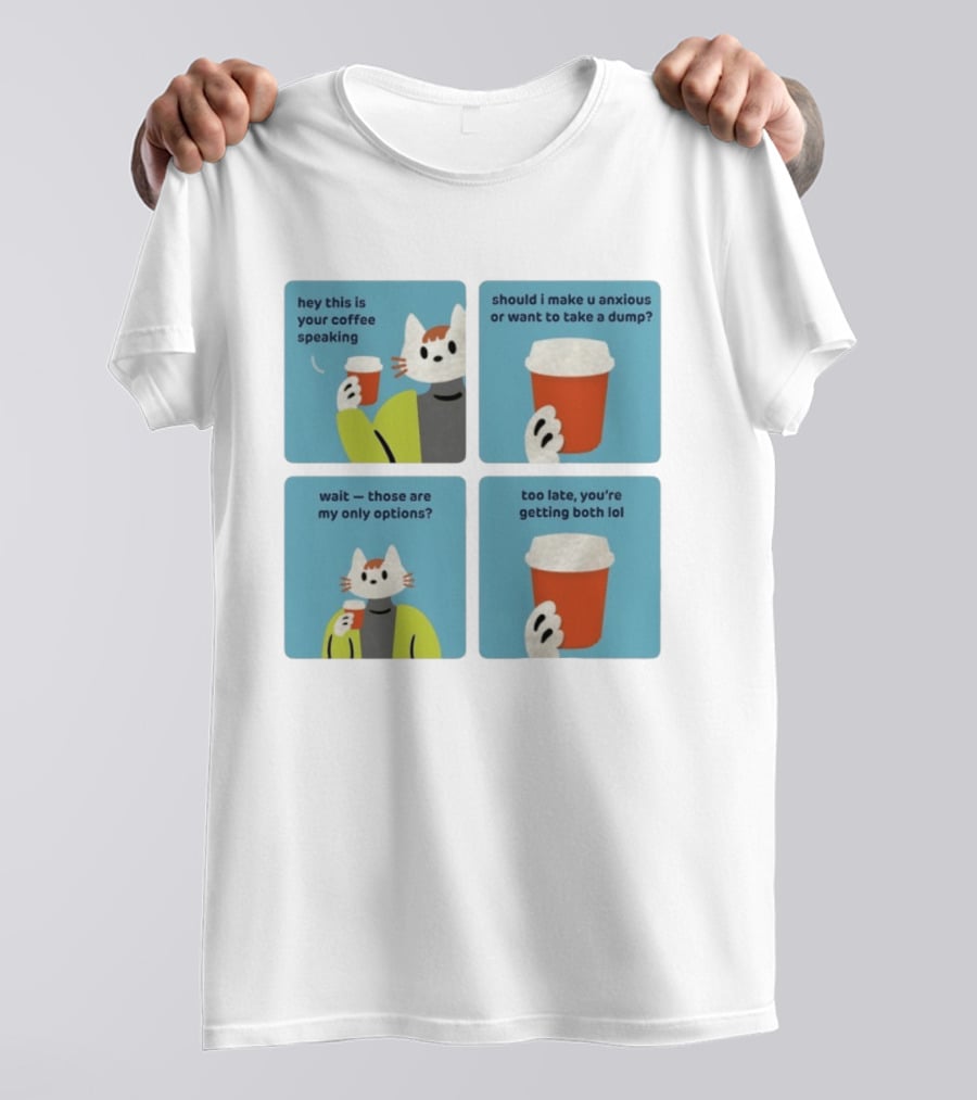 Hey This Is Your Coffee Speaking Wait Those Are My Only Options Should I Make You Anxious Or Want To Take A Dump Too Late You're Getting Both Lol T-Shirt