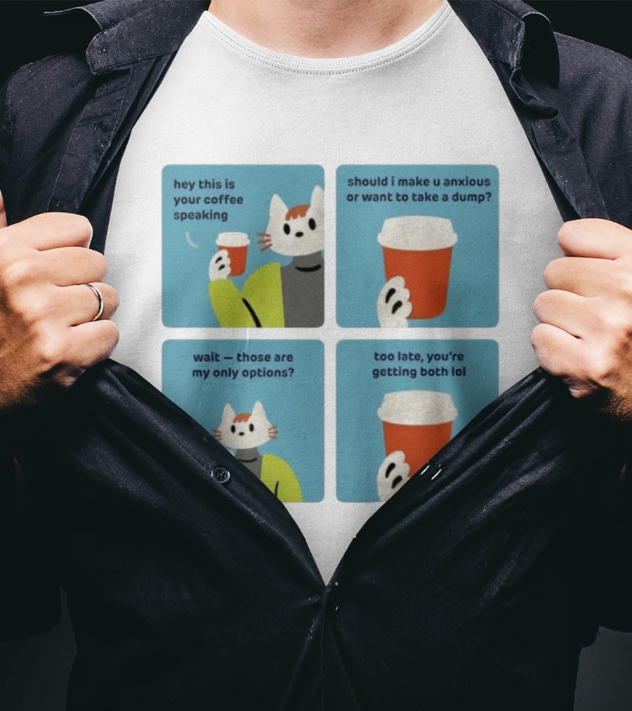Hey This Is Your Coffee Speaking Wait Those Are My Only Options Should I Make You Anxious Or Want To Take A Dump Too Late You're Getting Both Lol T-Shirt