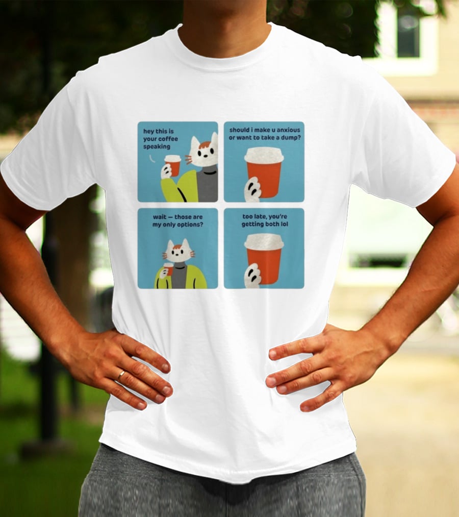 Hey This Is Your Coffee Speaking Wait Those Are My Only Options Should I Make You Anxious Or Want To Take A Dump Too Late You're Getting Both Lol T-Shirt