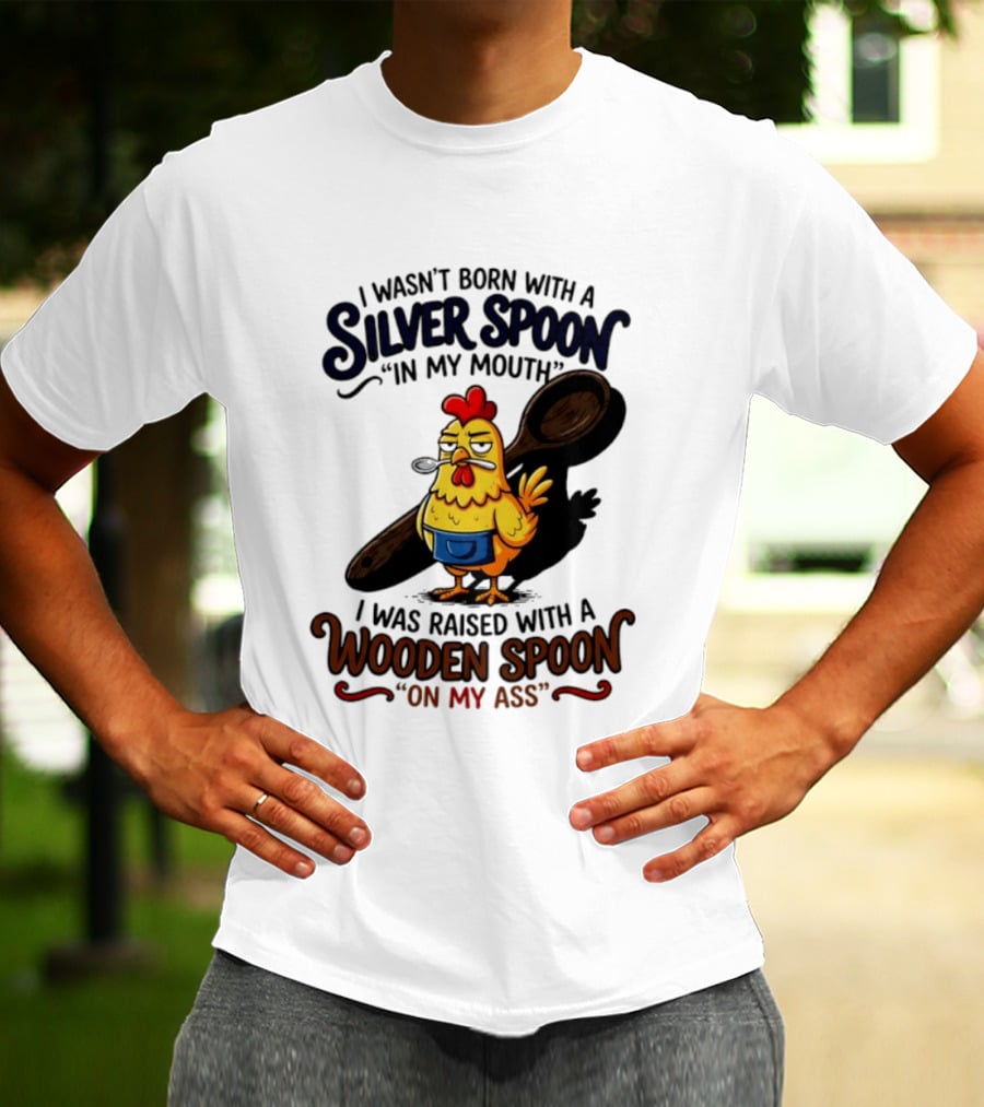 I Wasn't Born With A Silver Spoon In My Mouth Chick Raised With A Wooden Spoon On My Ass T-Shirt