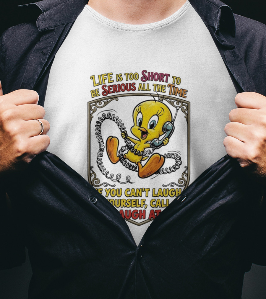 Life Is Too Short To Be Serious All The Time Tweety If You Can't Laugh At Yourself Call Me I'll Laugh At You T-Shirt