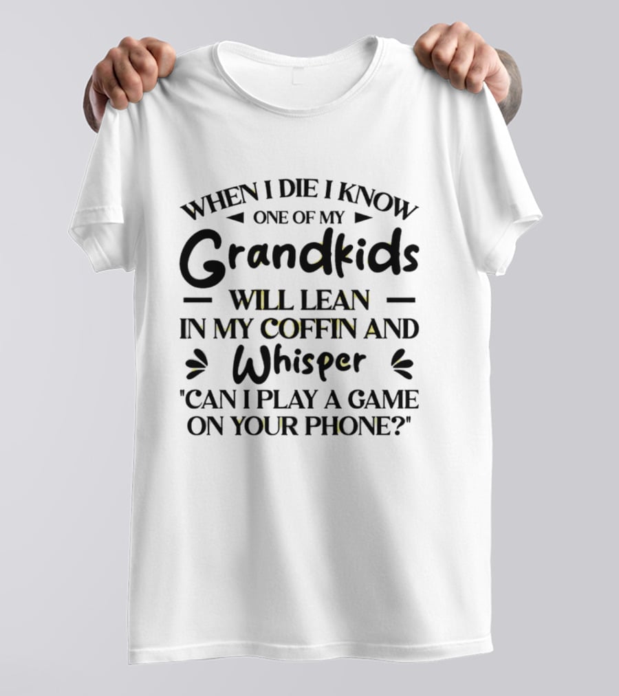 When I Die I Know One Of My Grandkids Will Lean In My Coffin And Whisper Can I Play A Game On Your Phone T-Shirt