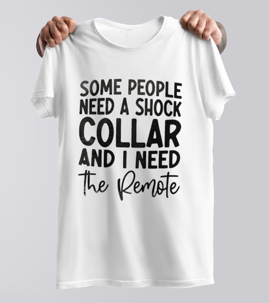 Some People Need A Shock Collar And I Need The Remote T-Shirt