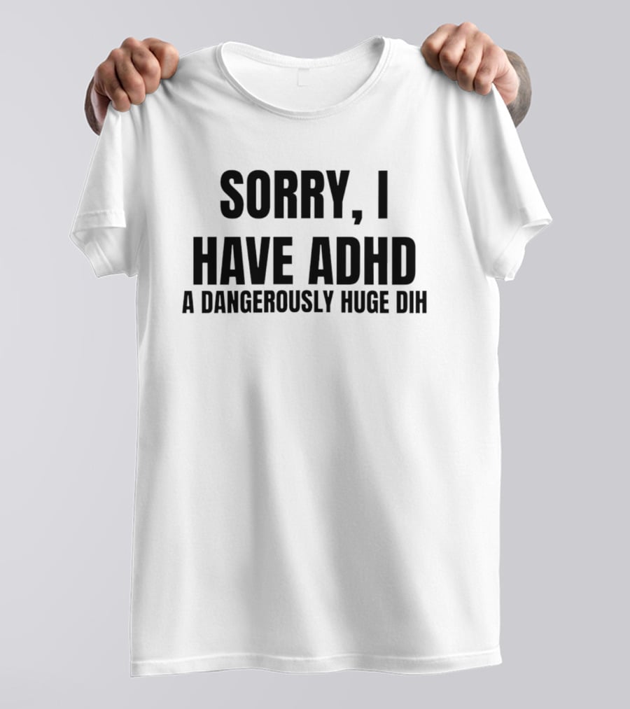 Sorry I Have ADHD A Dangerously Huge Dih T-Shirt