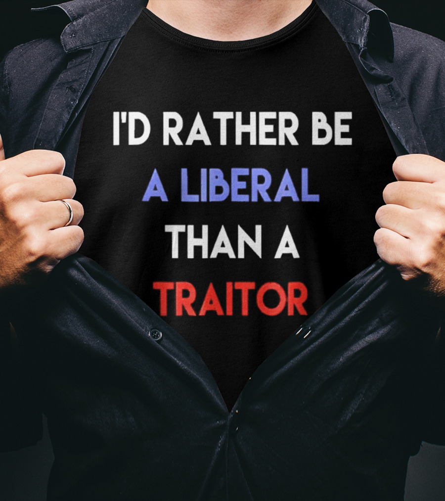 I'd Rather Be A Liberal Than A Traitor Anti Trump T-Shirt