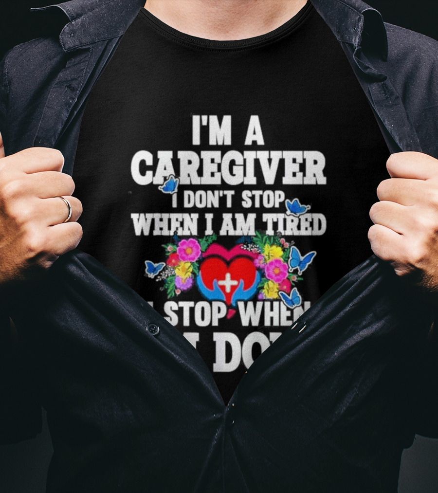 I'm A Caregiver Heart And Flowers With Butterflies I Don't Stop When I Am Tired I Stop When I'm Done T-Shirt