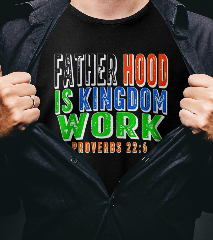 Father Hood Is Kingdom Work Proverbs 22:6 T-Shirt