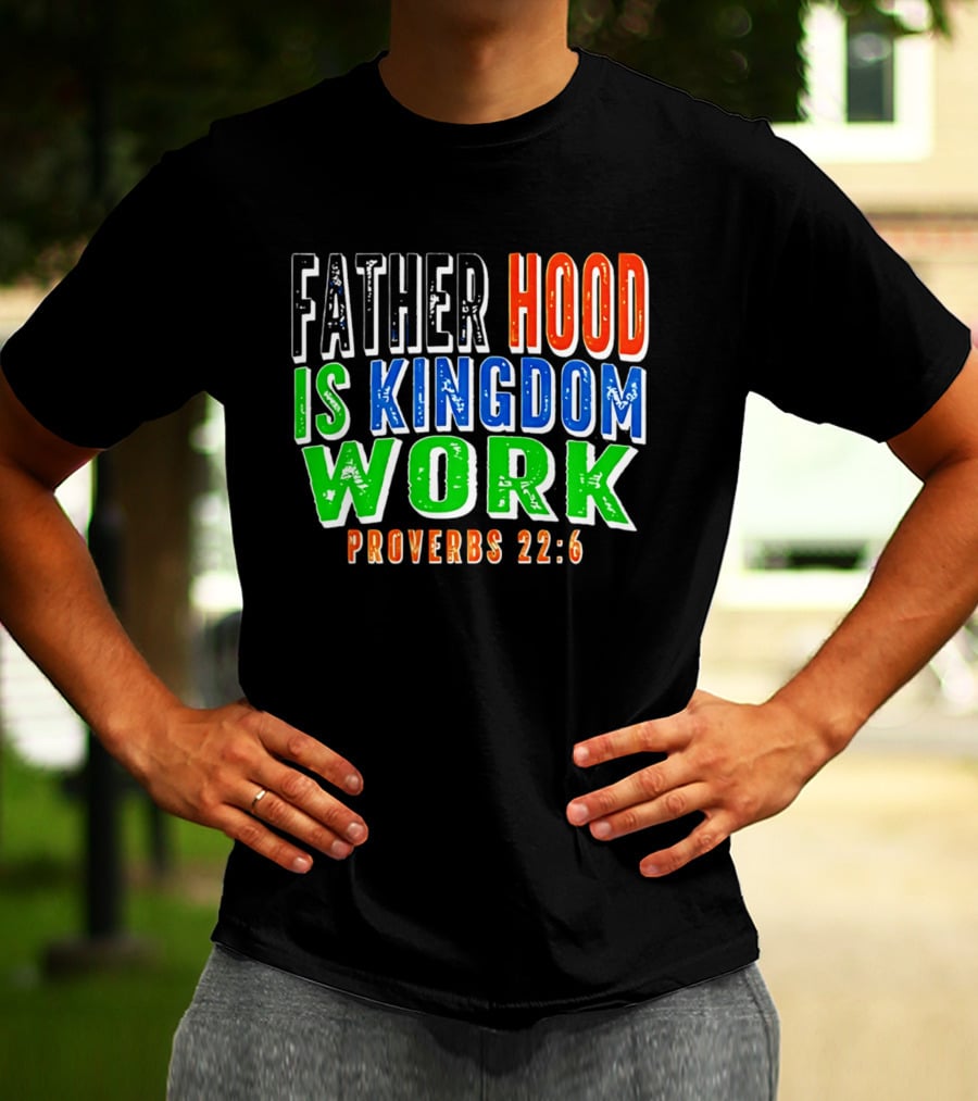 Father Hood Is Kingdom Work Proverbs 22:6 T-Shirt