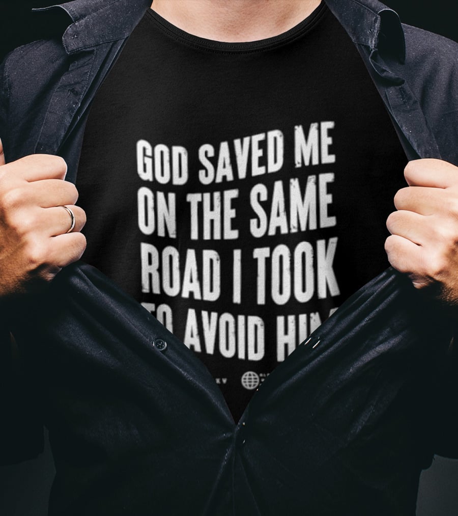 God Saved Me On The Same Road I Took To Avoid Him T-Shirt