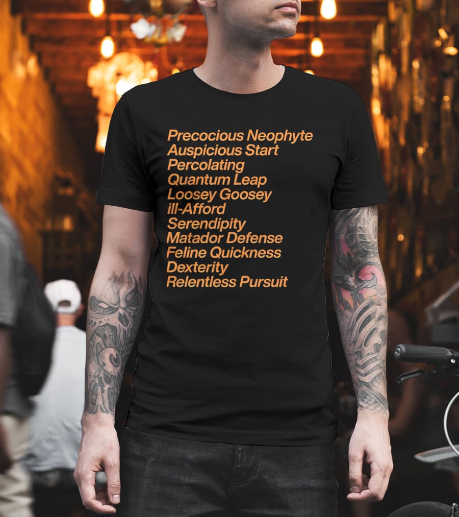 Precocious Neophyte Auspicious Start Serendipity Quantum Leap Matador Defense Relentless Pursuit T-Shirt