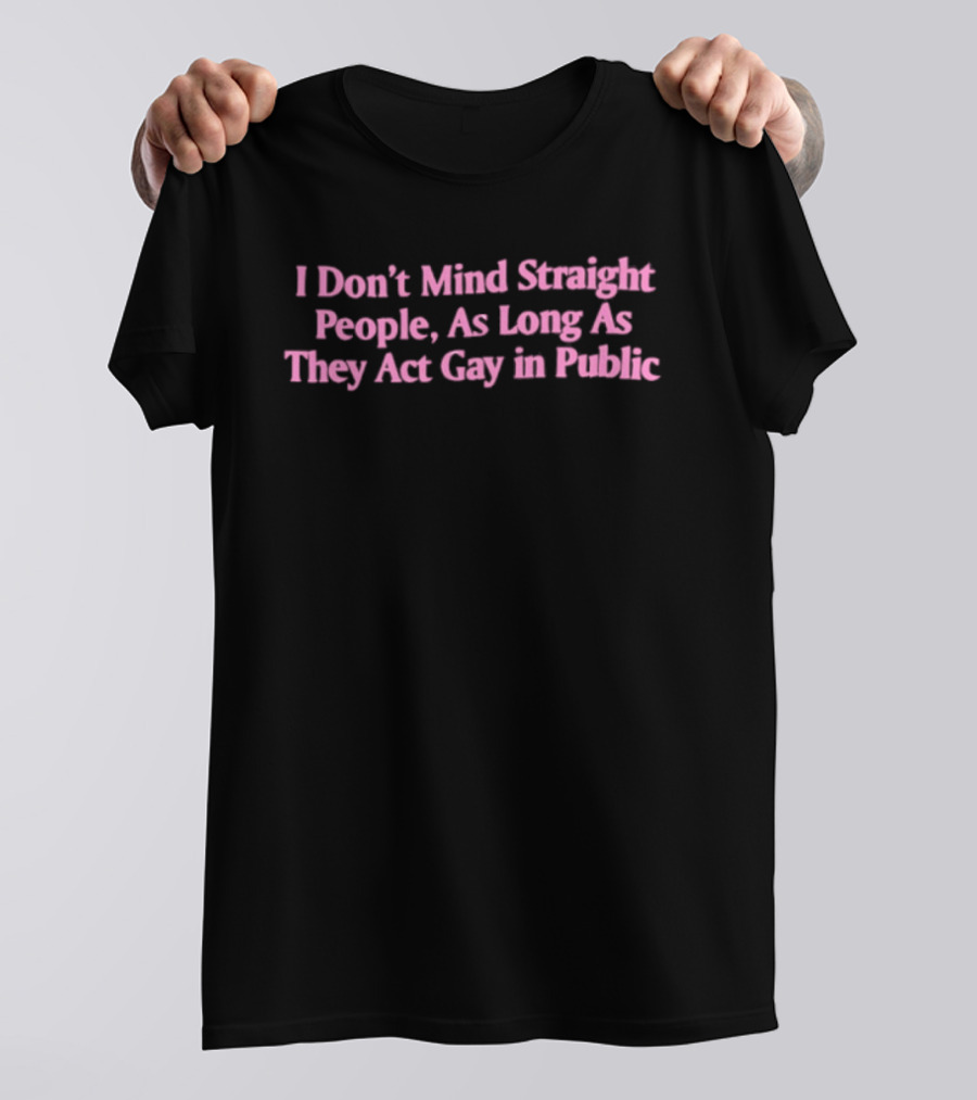 I Don't Mind Straight People As Long As They Act Gay In Public T-Shirt
