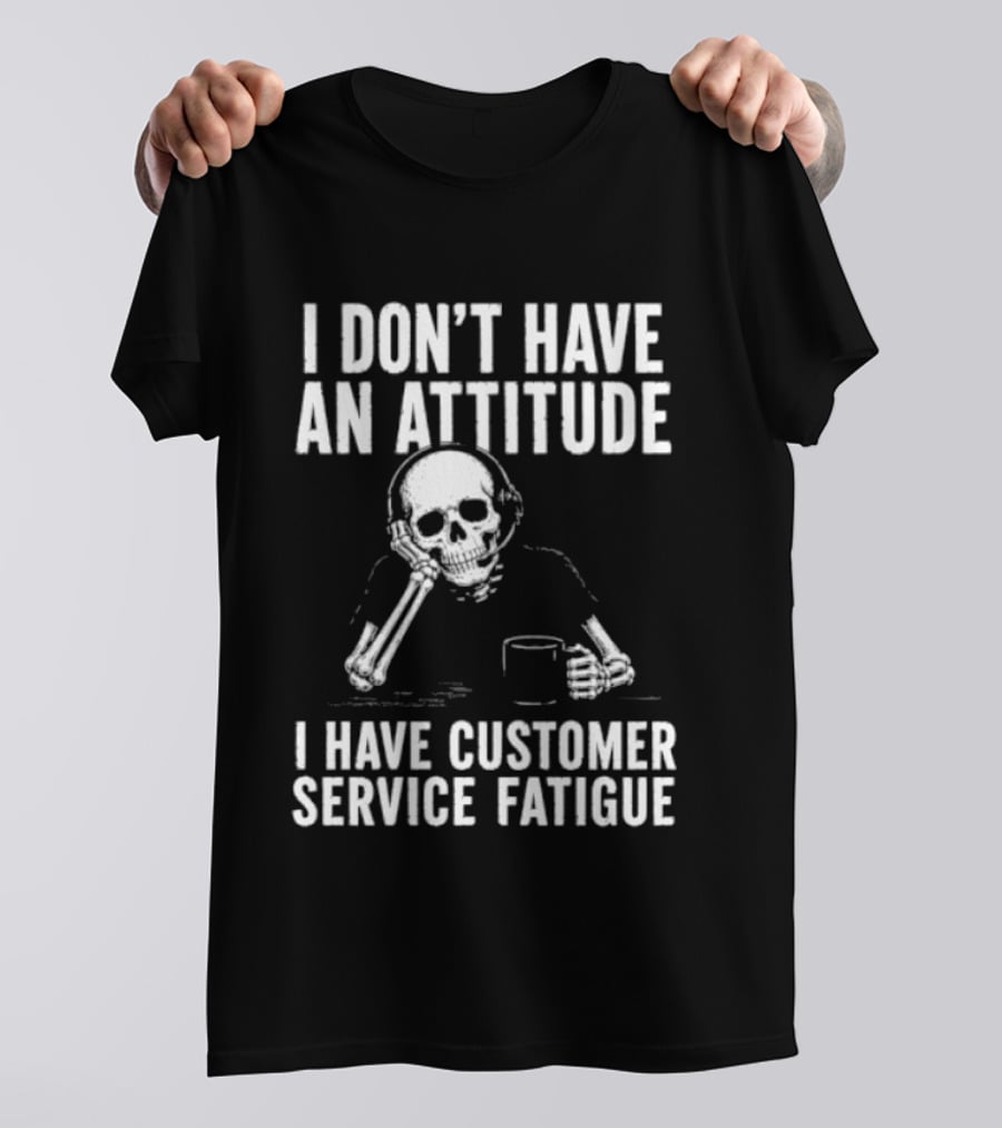 Skeleton I Don't Have An Attitude I Have Customer Service Fatigue T-Shirt