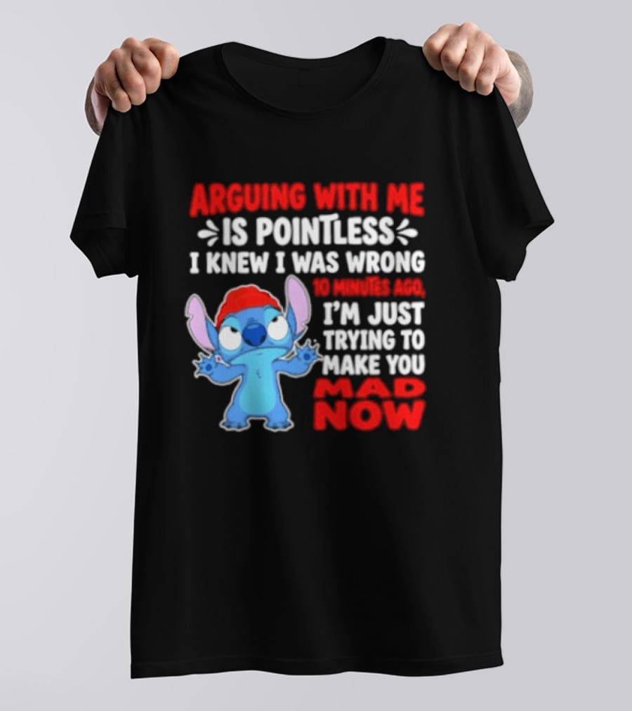 Arguing With Me Is Pointless I Knew I Was Wrong 10 Minutes Ago Funny Stitch Trying To Prove You Mad Now T-Shirt