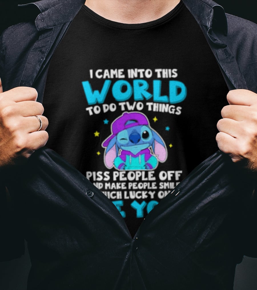 I Came Into This World To Do Two Things Piss People Off And Make People Smile Which Lucky One Are You Stitch T-Shirt