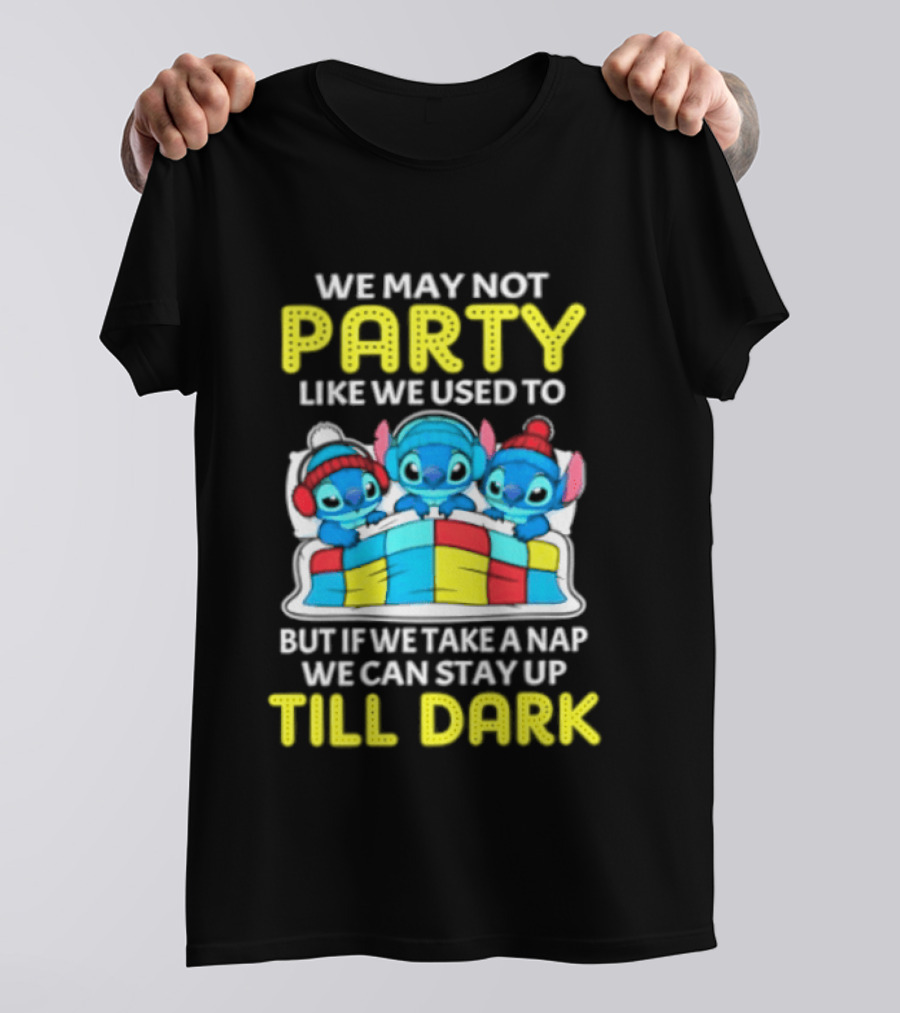 Stitch We May Not Party Like We Used To But If We Take A Nap We Can Stay Up Till Dark T-Shirt