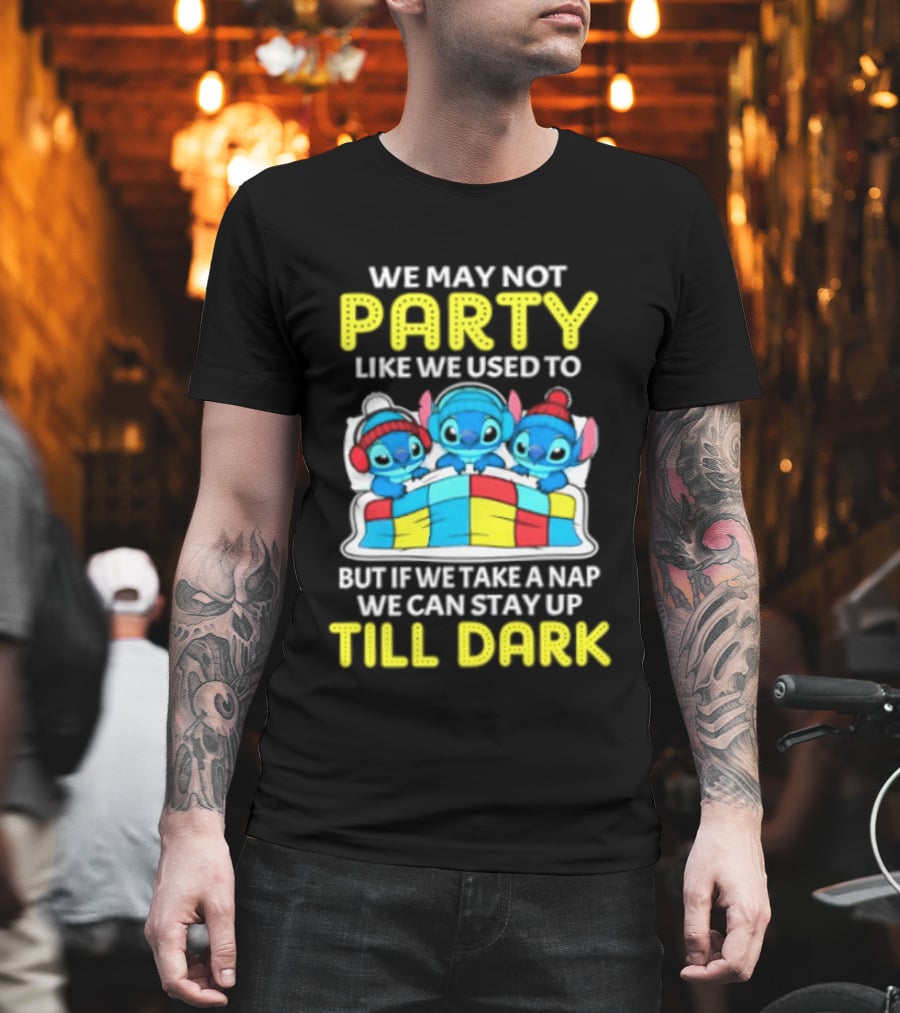 Stitch We May Not Party Like We Used To But If We Take A Nap We Can Stay Up Till Dark T-Shirt