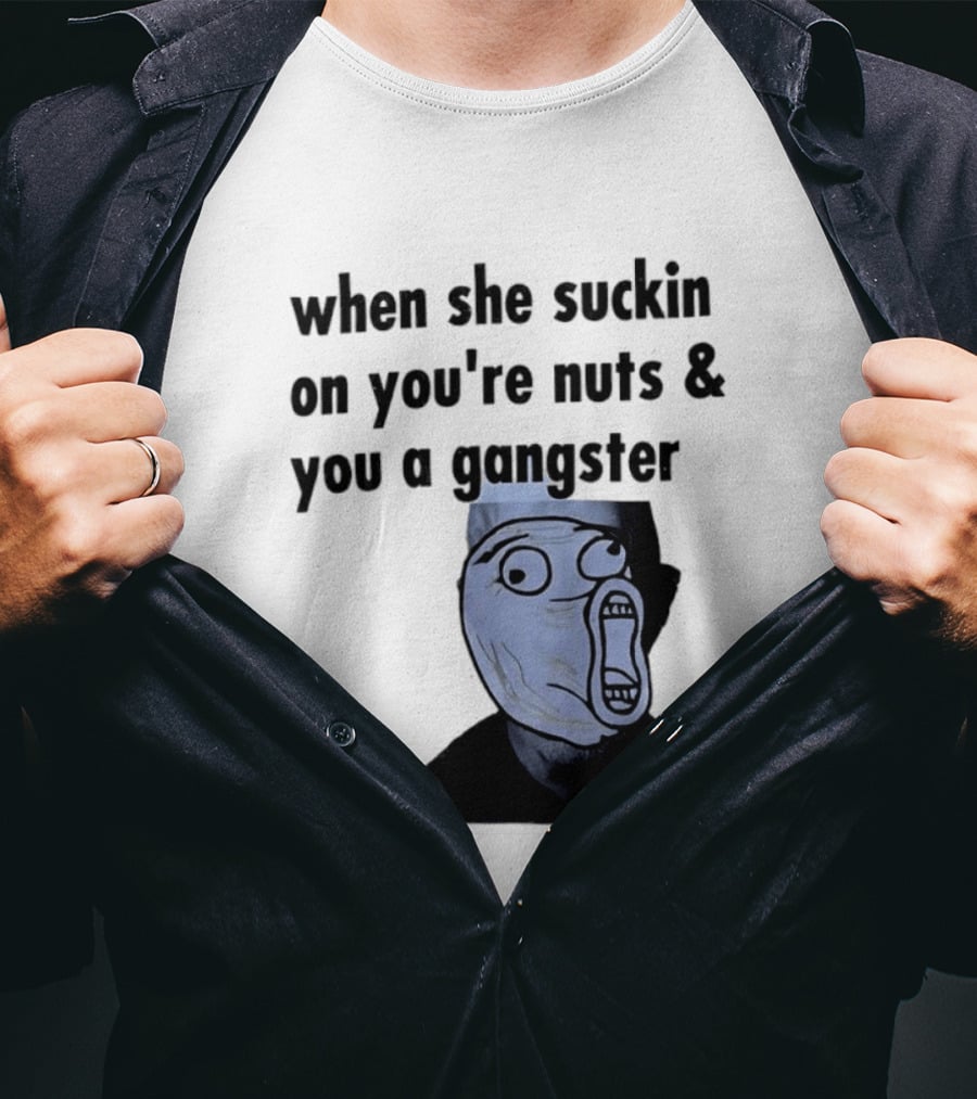 When She Suckin On You're Nuts You A Gangster Meme Face T-Shirt