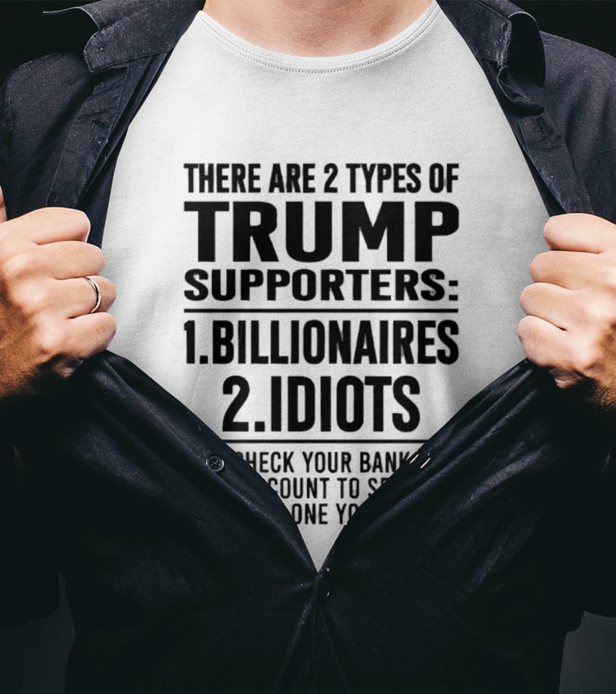 There Are 2 Types Of Trump Supporters Billionaires Idiots Check Your Bank Account T-Shirt