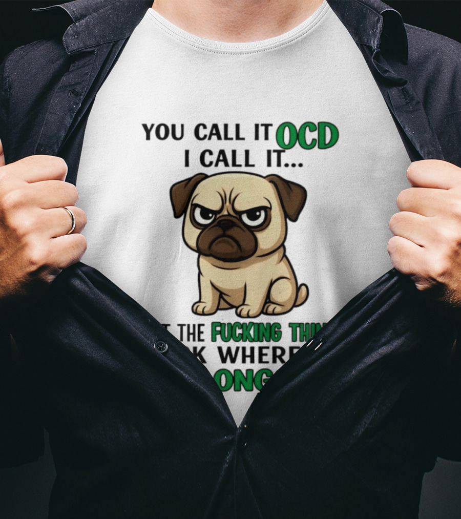 You Call It Ocd I Call It Put The Fucking Thing Back Where It Belongs Pug T-Shirt