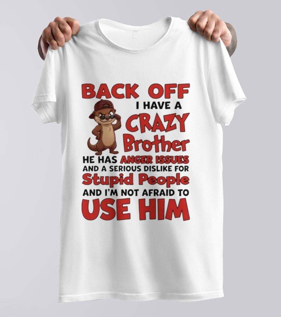 Back Off I Have A Crazy Brother He Has Anger Issues Dislike For Stupid People Use Him Otter Humor T-Shirt
