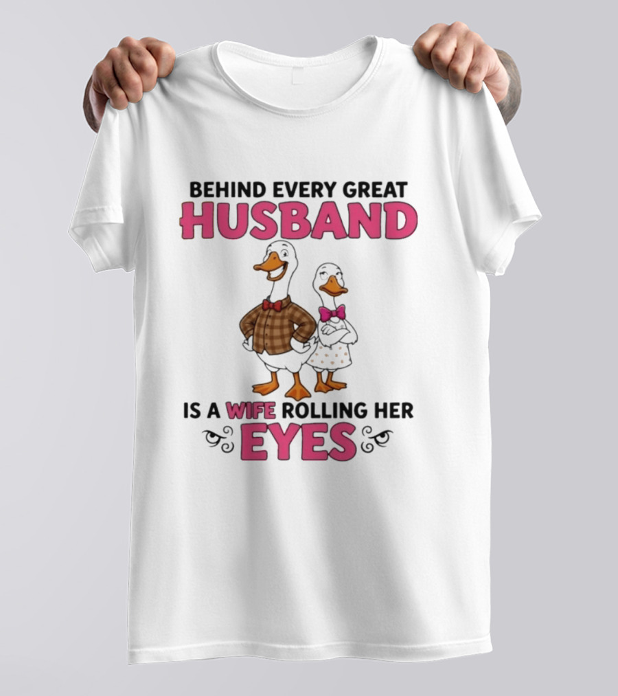 Behind Every Great Husband Is A Wife Rolling Her Eyes Duck Couple Humor T-Shirt