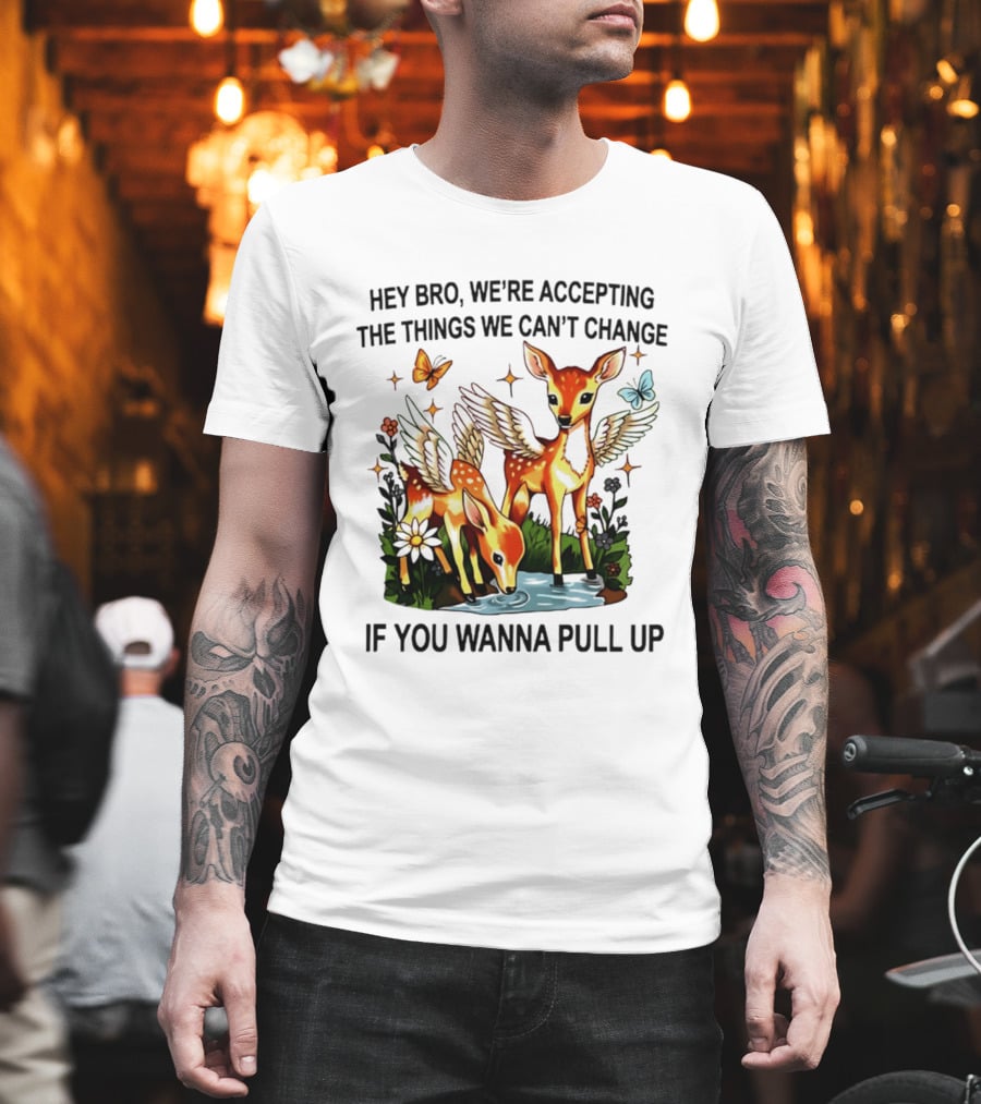 Hey Bro We're Accepting The Things We Can't Change If You Wanna Pull Up Deer Wings Butterflies T-Shirt