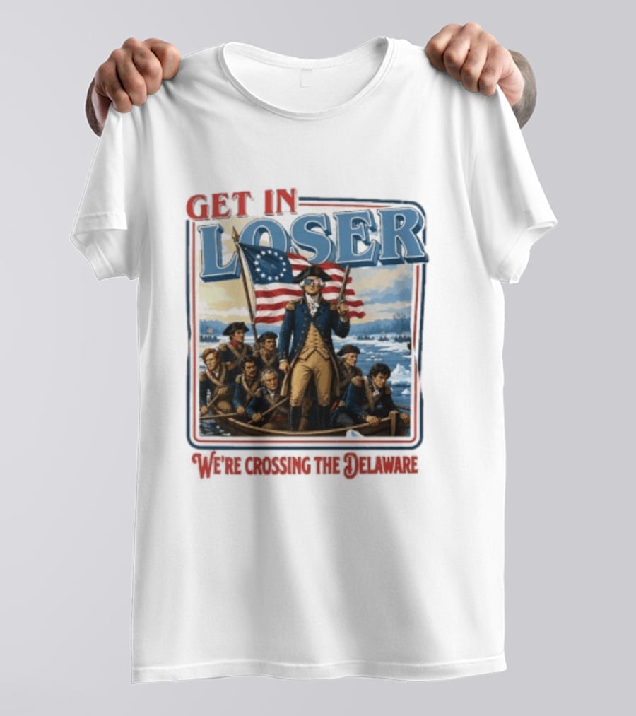 Get In Loser Crossing The Delaware George Washington With American Flag T-Shirt