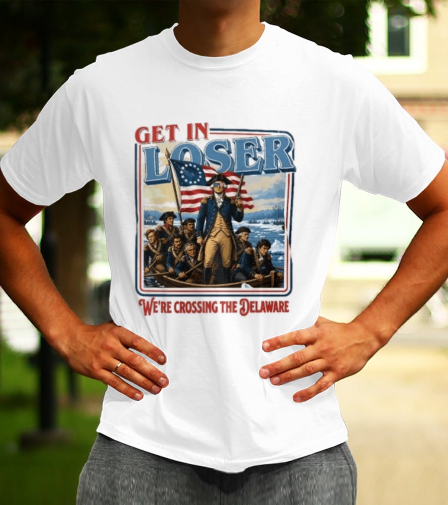 Get In Loser Crossing The Delaware George Washington With American Flag T-Shirt