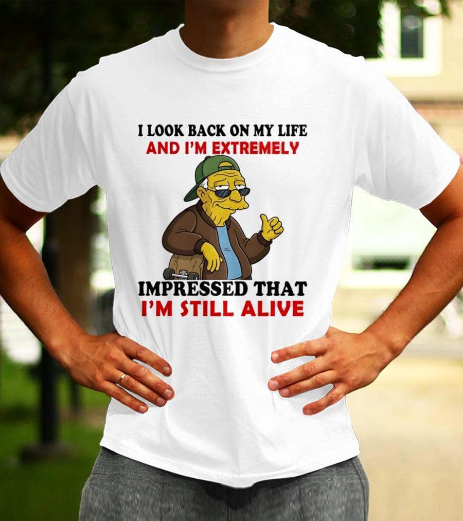 I Look Back On My Life And I'm Extremely Impressed That I'm Still Alive T-Shirt