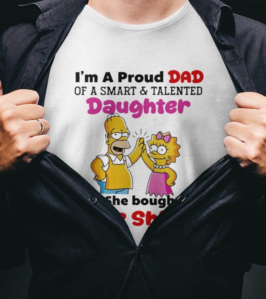 I'm A Proud Dad Of A Smart And Talented Daughter Yes She Bought Me Simpsons T-Shirt