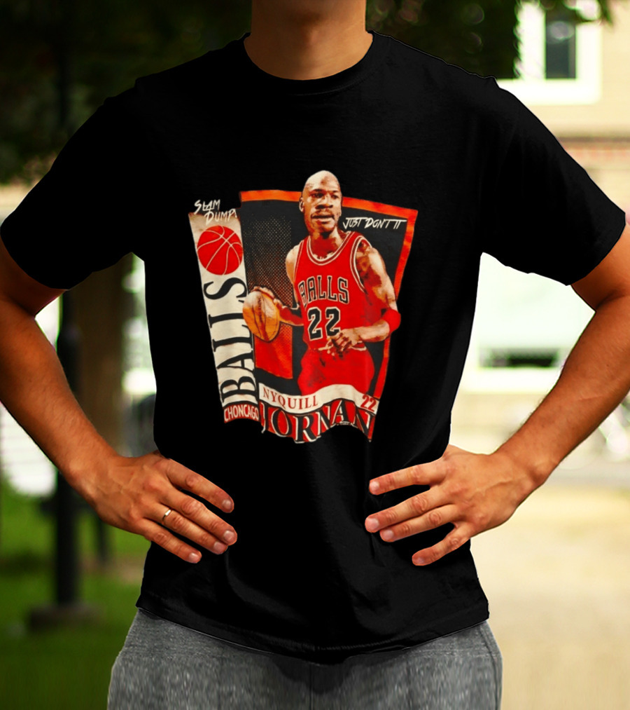 Slam Dump NyQuill Jornan Choncago Balls Just Don't It 22 T-Shirt