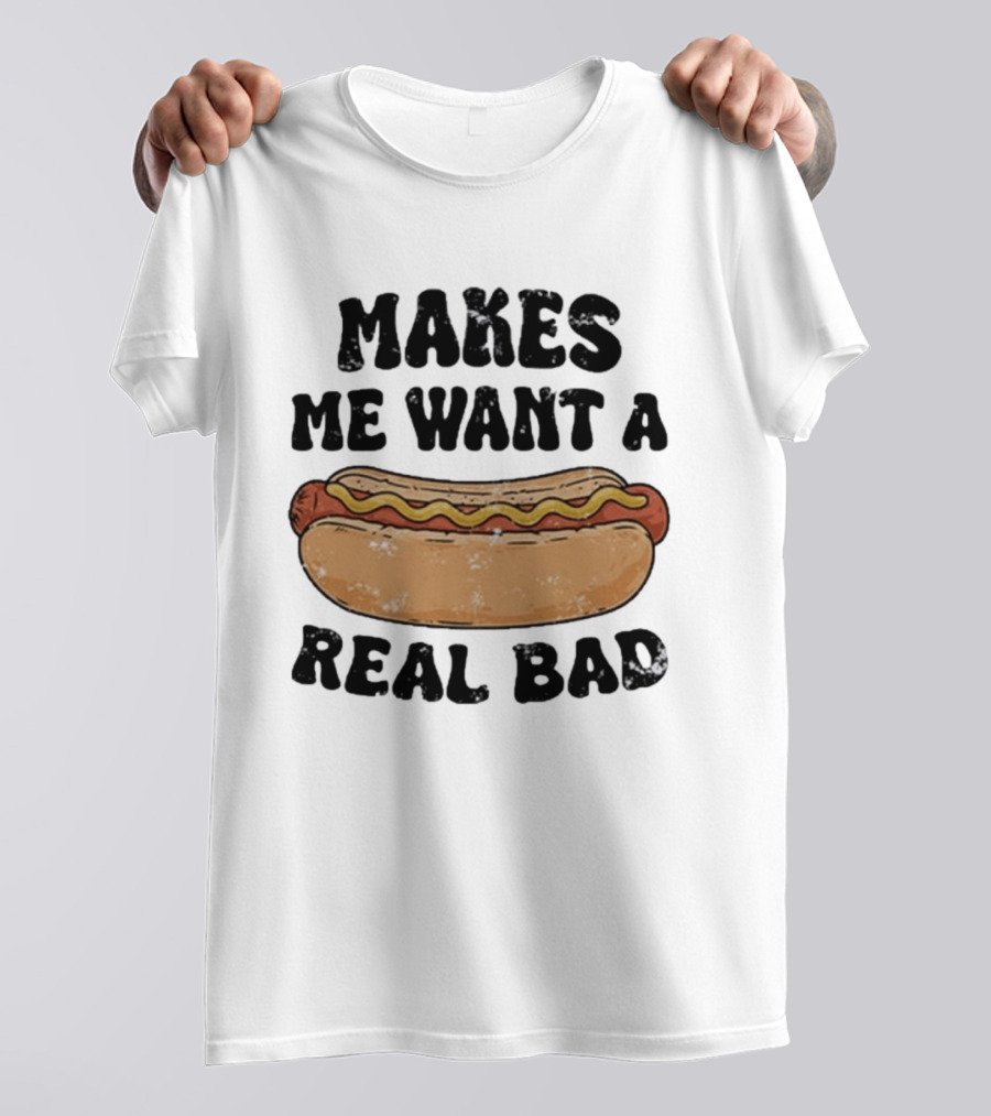 Makes Me Want A Hotdog Real Bad Funny Food Lover T-Shirt