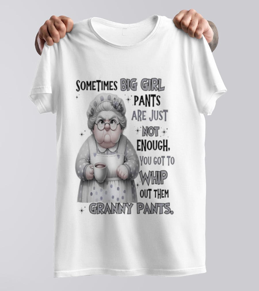 Sometimes Big Girl Pants Are Just Not Enough You Got To Whip Out Them Granny Pants T-Shirt