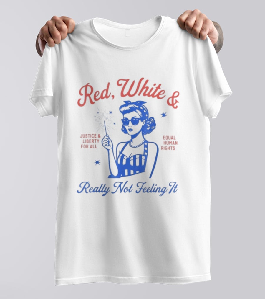 Red White And Really Not Feeling It America Equality Independence Day T-Shirt