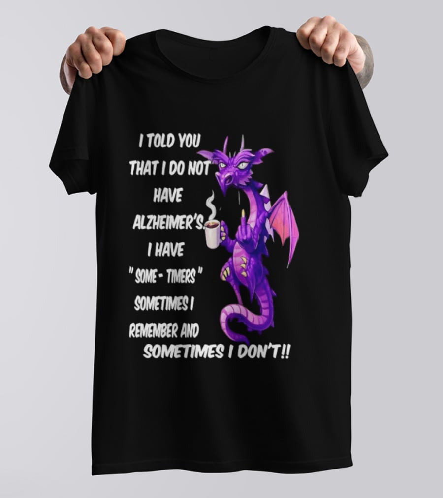 I Told You I Do Not Have Alzheimer's Dragon Some Timers Sometimes I Remember Coffee T-Shirt