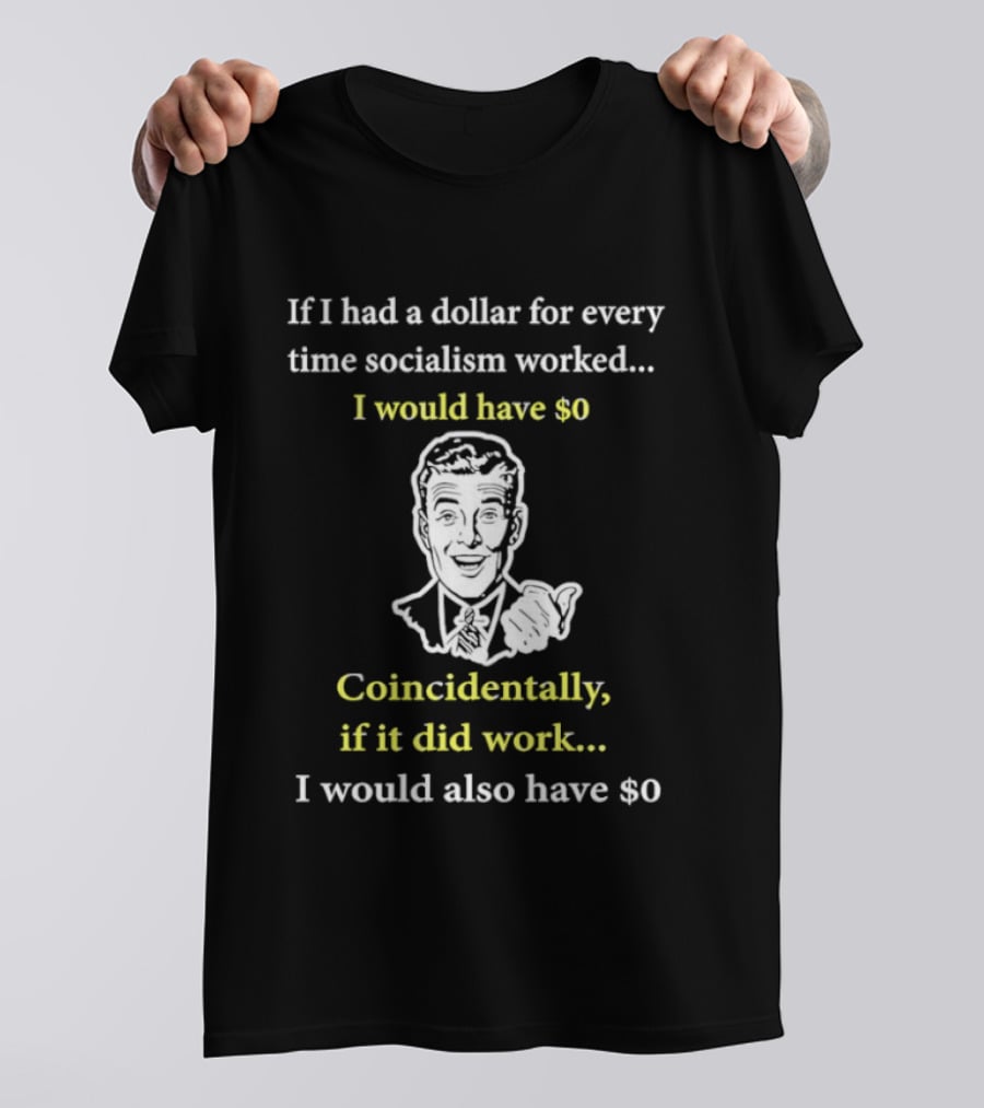 If I Had A Dollar For Every Time Socialism Worked I Would Have Zero Coincidentally If It Did Work I Would Also Have Zero T-Shirt