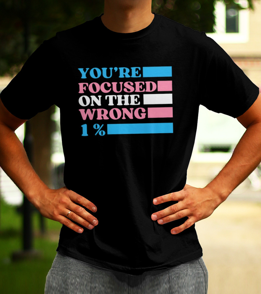 Transgender Rights LGBTQ Queer Pride You're Focused On The Wrong 1% T-Shirt