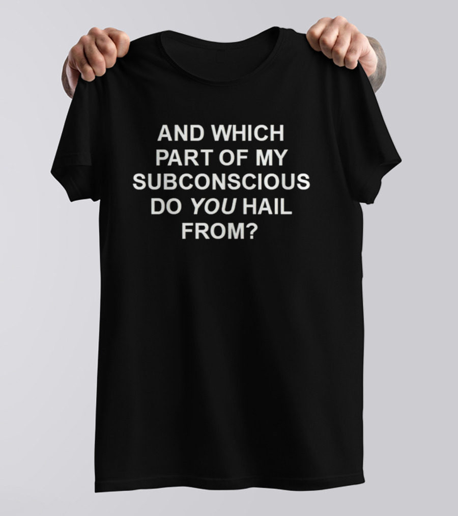 And Which Part Of My Subconscious Do You Hail From T-Shirt