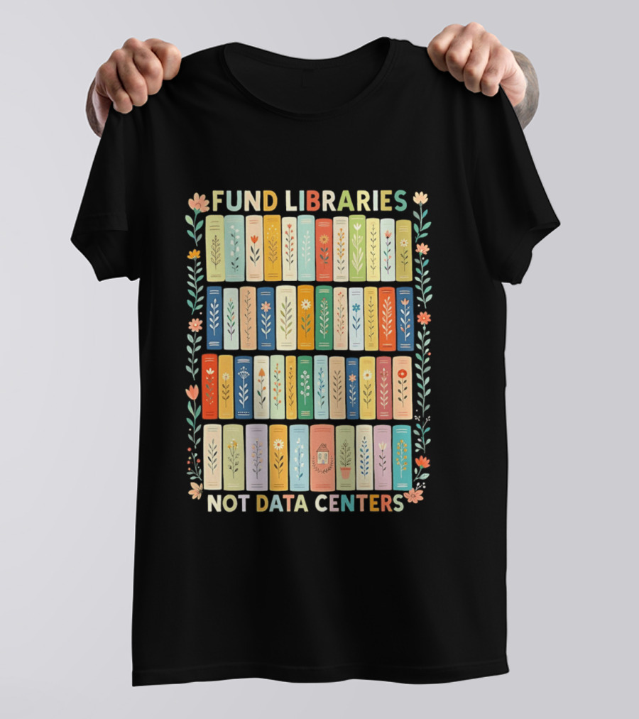 FUND LIBRARIES NOT DATA CENTERS Colorful Bookshelf Flower Border T-Shirt