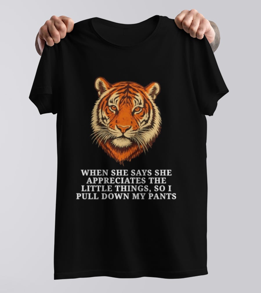 Tiger Head When She Says She Appreciates The Little Things So I Pull Down My Pants T-Shirt